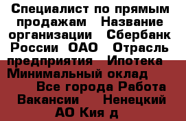 Специалист по прямым продажам › Название организации ­ Сбербанк России, ОАО › Отрасль предприятия ­ Ипотека › Минимальный оклад ­ 45 000 - Все города Работа » Вакансии   . Ненецкий АО,Кия д.